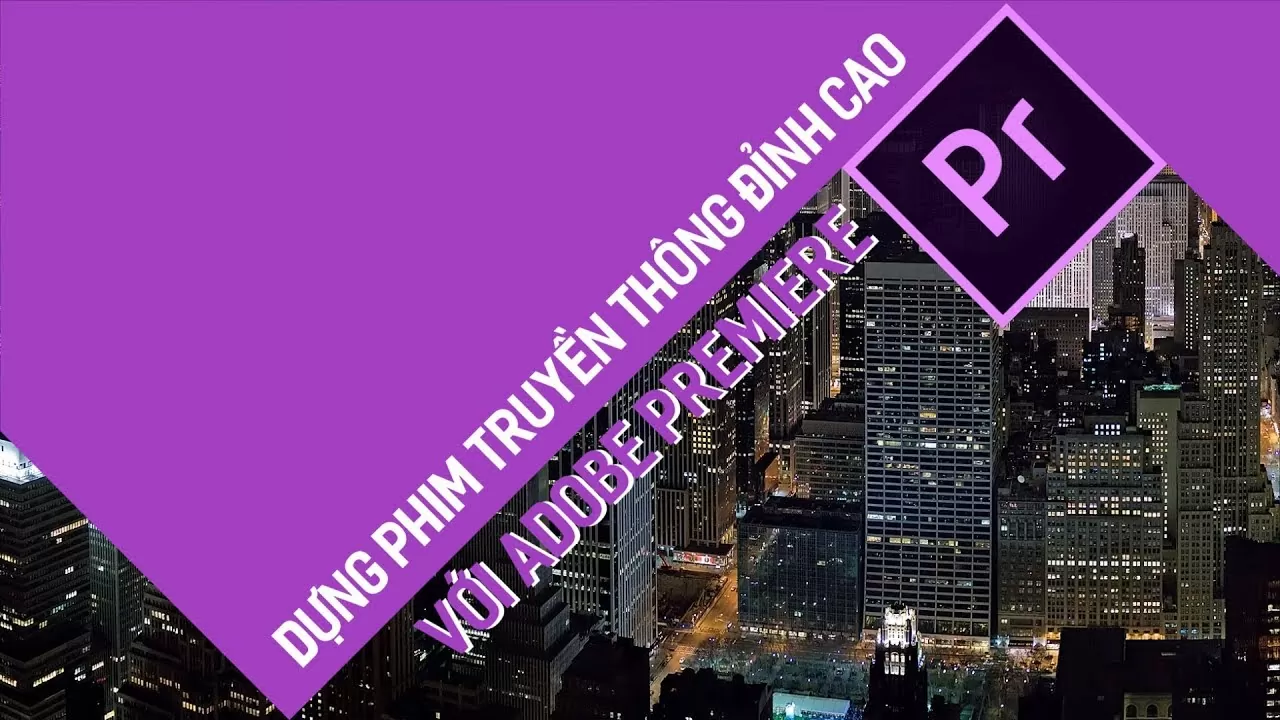 LÀM PHIM TRUYỀN THÔNG CHUYÊN NGHIỆP VỚI ADOBE PREMIERE
